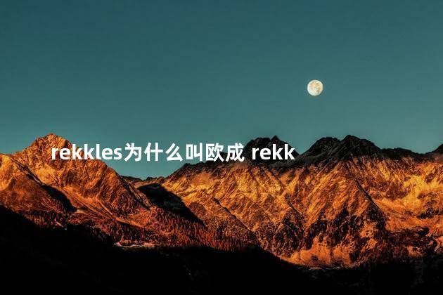 rekkles为什么叫欧成 rekkles在欧洲人气